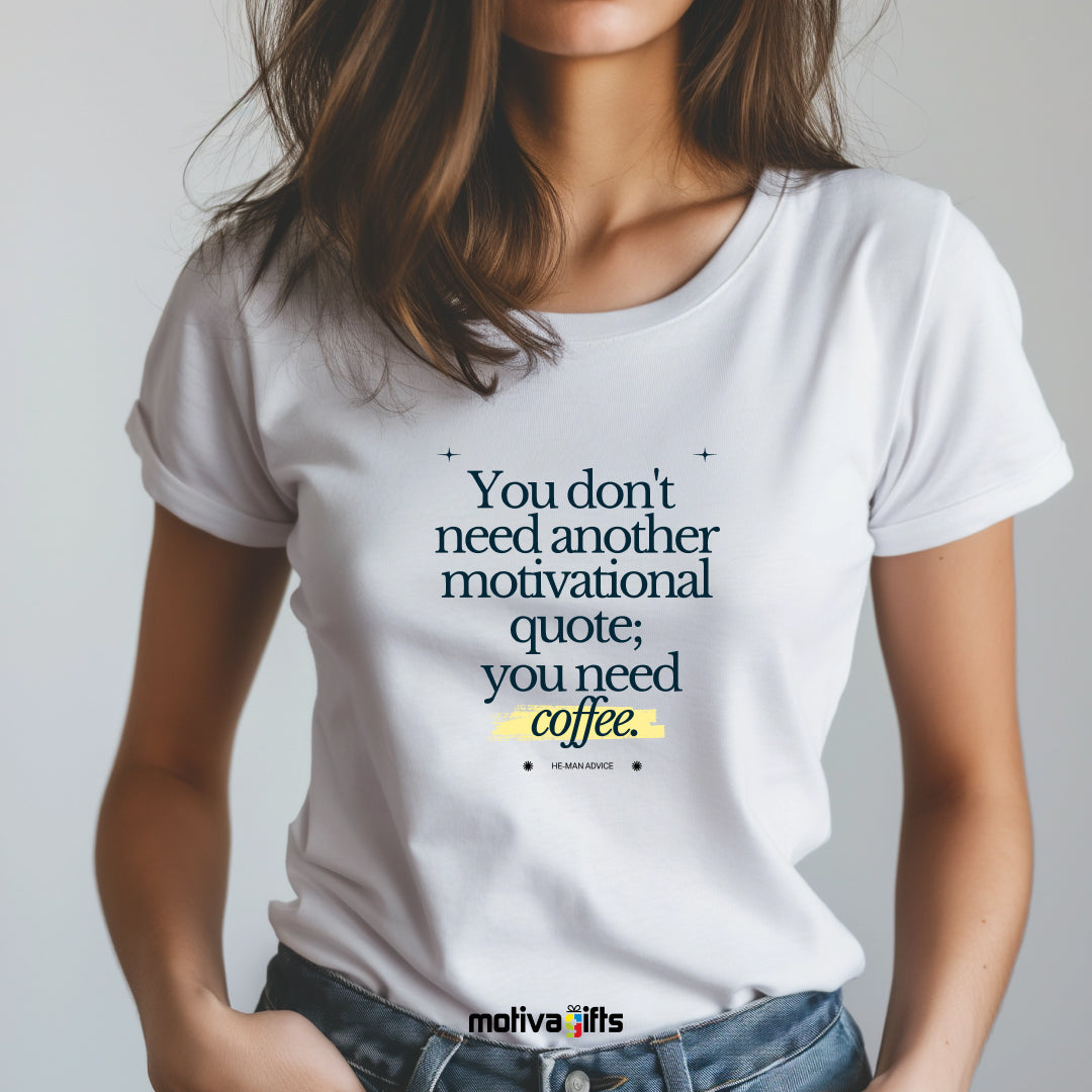 A woman wearing a white T-shirt featuring black typography that reads You don’t need another motivational quote;you need coffee