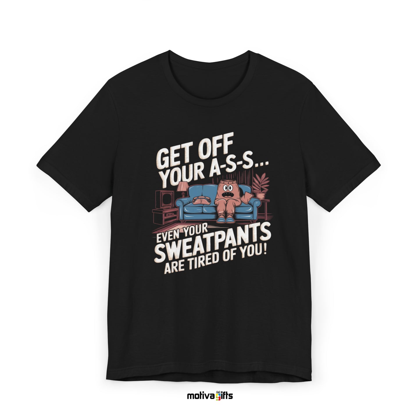 Get Off Your A-S-S... Even Your Sweatpants Are Tired Of You! Black-Unisex T-shirt