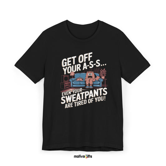 Get Off Your A-S-S... Even Your Sweatpants Are Tired Of You! Black-Unisex T-shirt