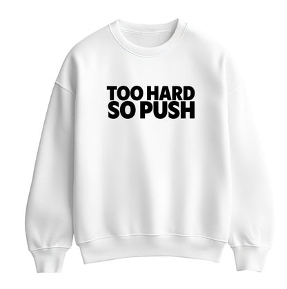 White flat-lay Sweatshirt with black typography that reads Too Hard So Push