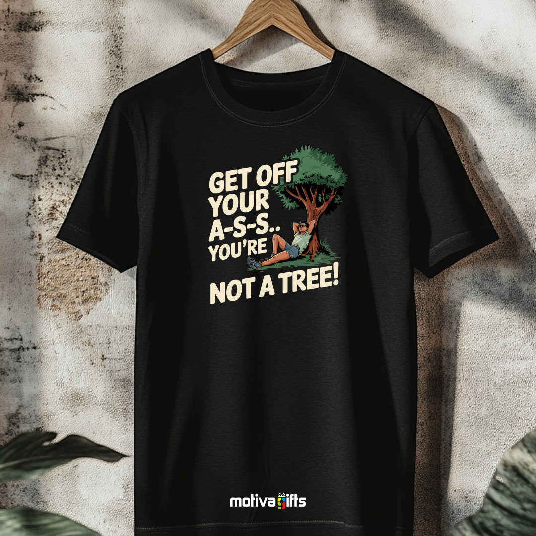 A hanging black T-shirt featuring bold white typography that reads Get off your A-S-S.. You’re not a Tree!