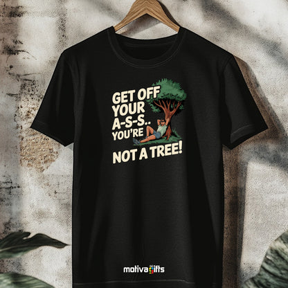 A hanging black T-shirt featuring bold white typography that reads Get off your A-S-S.. You’re not a Tree!