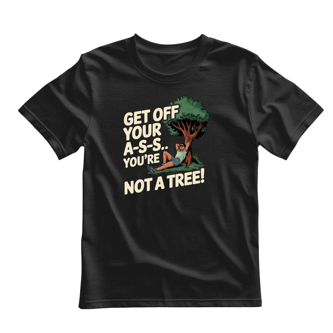 Black flat-lay T-shirt featuring white typography that reads Get off your A-S-S.. You’re not a Tree!